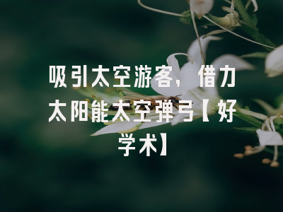 吸引太空游客，借力太阳能太空弹弓【好学术】