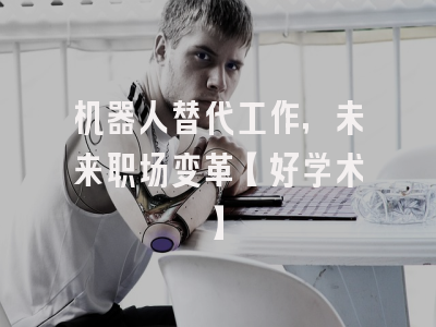 机器人替代工作，未来职场变革【好学术】