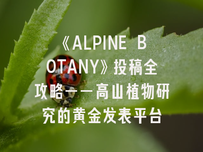 《ALPINE BOTANY》投稿全攻略——高山植物研究的黄金发表平台