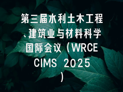 第三届水利土木工程、建筑业与材料科学国际会议（WRCECIMS 2025）