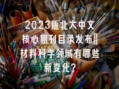 2023版北大中文核心期刊目录发布_材料科学领域有哪些新变化？