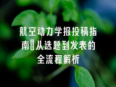 航空动力学报投稿指南_从选题到发表的全流程解析