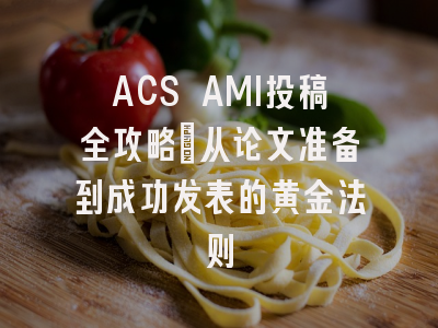 ACS AMI投稿全攻略：从论文准备到成功发表的黄金法则