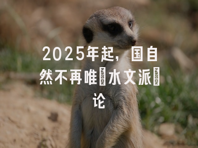 2025年起，国自然不再唯"水文派"论