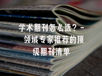 学术期刊怎么选？- 领域专家推荐的顶级期刊清单