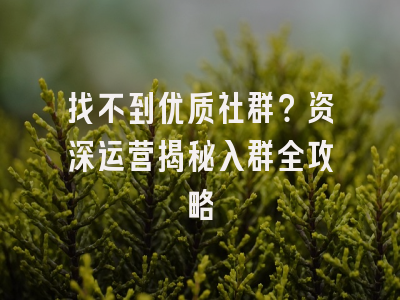 找不到优质社群？资深运营揭秘入群全攻略