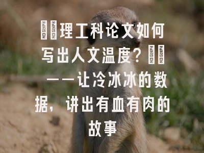 ​​理工科论文如何写出人文温度？​​ ——让冷冰冰的数据，讲出有血有肉的故事