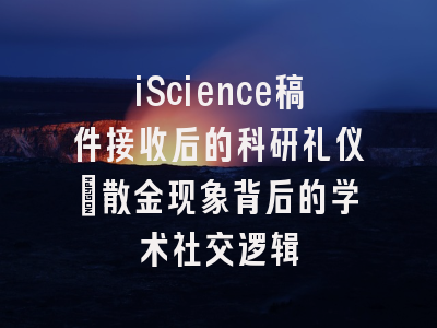 iScience稿件接收后的科研礼仪_散金现象背后的学术社交逻辑