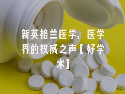 新英格兰医学，医学界的权威之声【好学术】