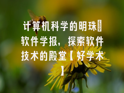 计算机科学的明珠：软件学报，探索软件技术的殿堂【好学术】
