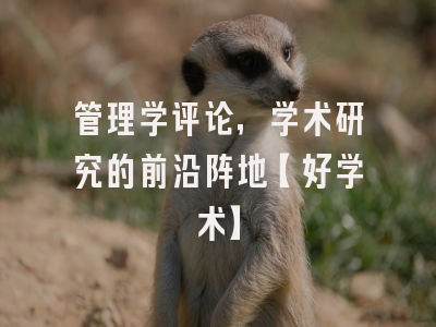 管理学评论，学术研究的前沿阵地【好学术】