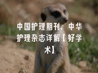 中国护理期刊，中华护理杂志详解【好学术】