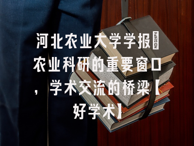 河北农业大学学报：农业科研的重要窗口，学术交流的桥梁【好学术】