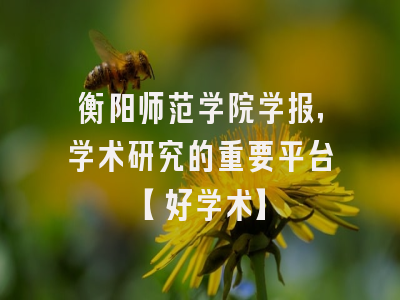 衡阳师范学院学报，学术研究的重要平台【好学术】