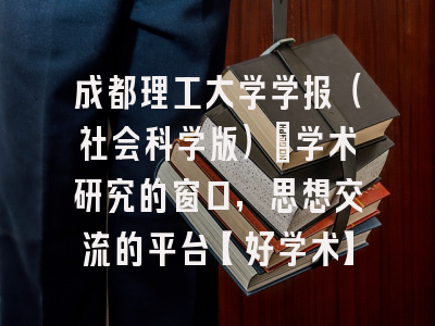 成都理工大学学报（社会科学版）：学术研究的窗口，思想交流的平台【好学术】