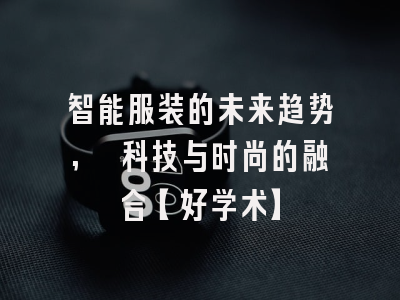 智能服装的未来趋势, 科技与时尚的融合【好学术】