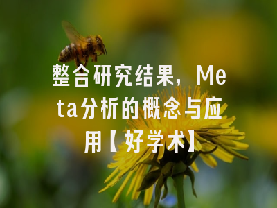 整合研究结果，Meta分析的概念与应用【好学术】