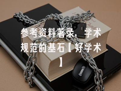 参考资料著录，学术规范的基石【好学术】