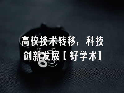 高校技术转移，科技创新发展【好学术】