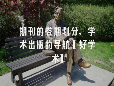 期刊的卷期划分，学术出版的导航【好学术】