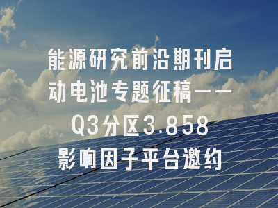 能源研究前沿期刊启动电池专题征稿——Q3分区3.858影响因子平台邀约