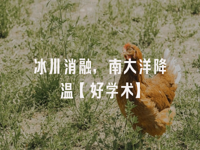 冰川消融，南大洋降温【好学术】
