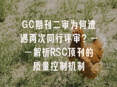 GC期刊二审为何遭遇两次同行评审？——解析RSC顶刊的质量控制机制