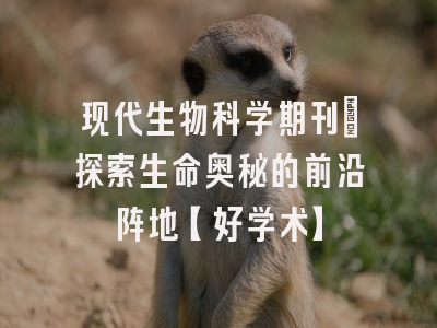 现代生物科学期刊：探索生命奥秘的前沿阵地【好学术】