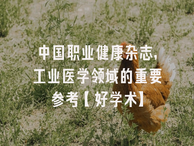 中国职业健康杂志，工业医学领域的重要参考【好学术】
