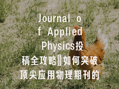Journal of Applied Physics投稿全攻略：如何突破顶尖应用物理期刊的发表壁垒？