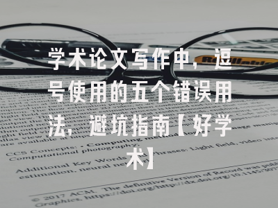 学术论文写作中，逗号使用的五个错误用法，避坑指南【好学术】