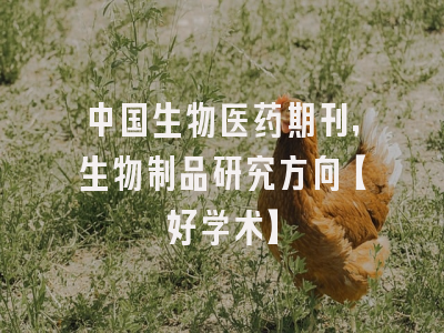 中国生物医药期刊，生物制品研究方向【好学术】