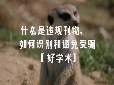 什么是违规刊物, 如何识别和避免受骗【好学术】
