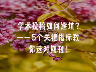 学术投稿如何避坑？——5个关键指标教你选对期刊！