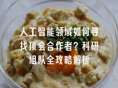 人工智能领域如何寻找顶会合作者？科研组队全攻略解析