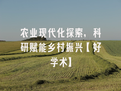 农业现代化探索，科研赋能乡村振兴【好学术】