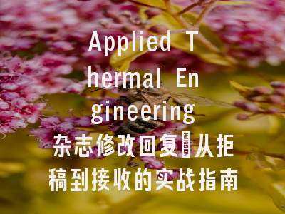 Applied Thermal Engineering杂志修改回复：从拒稿到接收的实战指南_破解审稿人期待的5大黄金法则