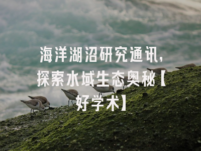 海洋湖沼研究通讯，探索水域生态奥秘【好学术】