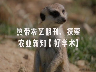 热带农艺期刊，探索农业新知【好学术】