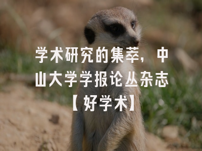 学术研究的集萃，中山大学学报论丛杂志【好学术】