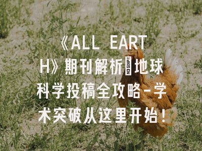 《ALL EARTH》期刊解析：地球科学投稿全攻略-学术突破从这里开始！