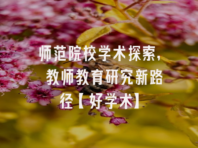 师范院校学术探索, 教师教育研究新路径【好学术】