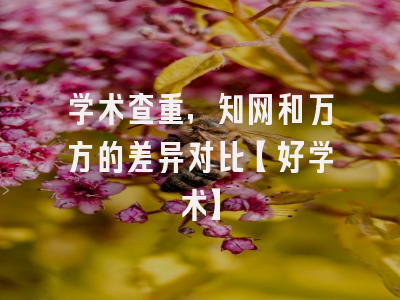 学术查重，知网和万方的差异对比【好学术】