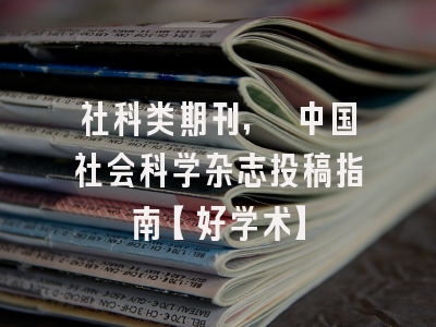 社科类期刊, 中国社会科学杂志投稿指南【好学术】