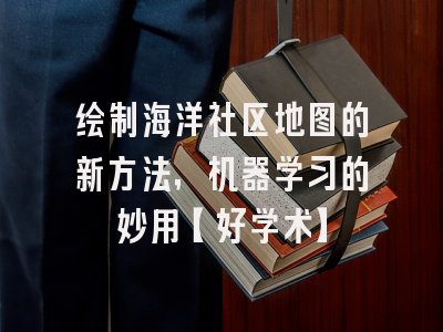 绘制海洋社区地图的新方法，机器学习的妙用【好学术】