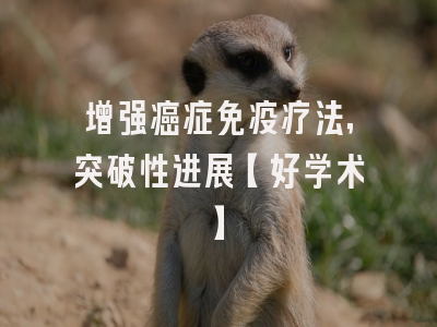 增强癌症免疫疗法，突破性进展【好学术】