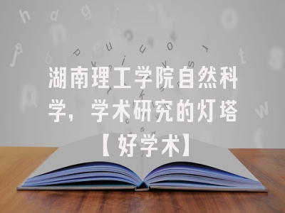 湖南理工学院自然科学，学术研究的灯塔【好学术】