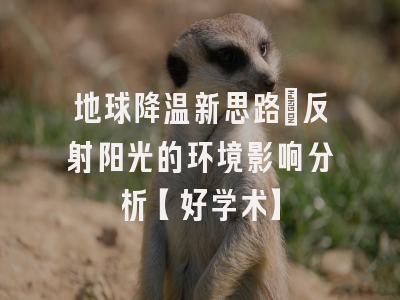 地球降温新思路：反射阳光的环境影响分析【好学术】