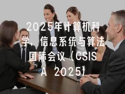 2025年计算机科学，信息系统与算法国际会议（CSISA 2025）