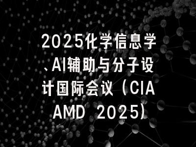 2025化学信息学、AI辅助与分子设计国际会议（CIAAMD 2025）